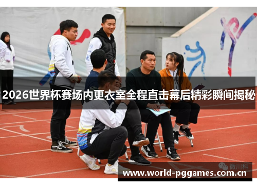 2026世界杯赛场内更衣室全程直击幕后精彩瞬间揭秘