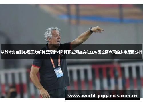 从战术角色到心理压力解析努涅斯对阵阿根廷预选赛低迷成因全面表现的多维原因分析